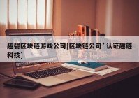 趣碧区块链游戏公司[区块链公司`认证趣链科技]