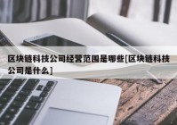 区块链科技公司经营范围是哪些[区块链科技公司是什么]