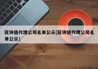 区块链代理公司名单公示[区块链代理公司名单公示]