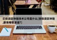 已投资区块链技术公司是什么[想投资区块链,都有哪些渠道?]