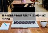 区块链健康产业有限责任公司[区块链科技公司网站]