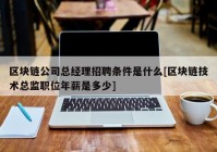 区块链公司总经理招聘条件是什么[区块链技术总监职位年薪是多少]