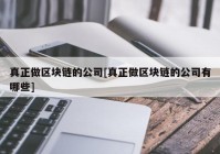 真正做区块链的公司[真正做区块链的公司有哪些]