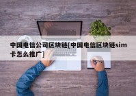 中国电信公司区块链[中国电信区块链sim卡怎么推广]