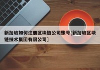 新加坡如何注册区块链公司账号[新加坡区块链技术集团有限公司]