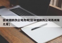 区块链防伪公司苏州[区块链防伪公司苏州有几家]