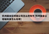 杭州国金区块链公司怎么样知乎[杭州国金公链骗局案怎么处理]