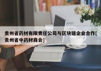 贵州省药材有限责任公司与区块链企业合作[贵州省中药材商会]