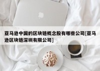 亚马逊中国的区块链概念股有哪些公司[亚马逊区块链深圳有限公司]