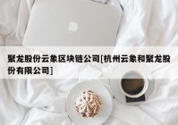 聚龙股份云象区块链公司[杭州云象和聚龙股份有限公司]