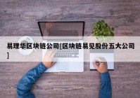 易理华区块链公司[区块链易见股份五大公司]