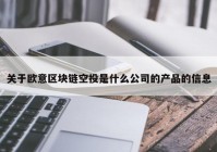 关于欧意区块链空投是什么公司的产品的信息