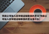 铁路公司加入区块链运输联盟的意义[铁路公司加入区块链运输联盟的意义是什么]