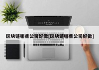 区块链哪些公司好做[区块链哪些公司好做]