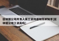 区块链公司开发人员工资待遇如何啊知乎[区块链公司工资高吗]