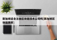 新加坡适合注册区块链技术公司吗[新加坡区块链牌照]