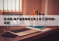 区块链c端产品有哪些公司上市了[区块链c实现]