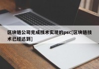 区块链公司完成技术实现的psc[区块链技术已经达到]