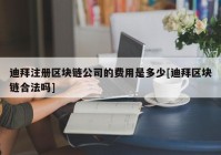 迪拜注册区块链公司的费用是多少[迪拜区块链合法吗]