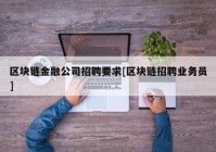 区块链金融公司招聘要求[区块链招聘业务员]