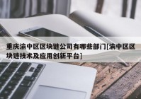 重庆渝中区区块链公司有哪些部门[渝中区区块链技术及应用创新平台]