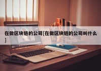 在做区块链的公司[在做区块链的公司叫什么]