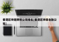 香港区块链牌照公司排名[香港区块链金融公司]