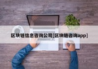 区块链信息咨询公司[区块链咨询app]