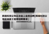 网络科技公司区块链工程师招聘[网络科技公司区块链工程师招聘要求]