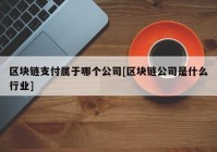 区块链支付属于哪个公司[区块链公司是什么行业]