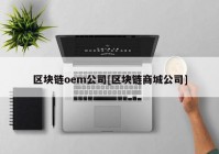 区块链oem公司[区块链商城公司]