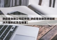 供应链金融公司区块链[供应链金融区块链解决方案的优势在哪里]