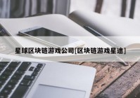 星球区块链游戏公司[区块链游戏星途]