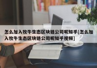 怎么加入牧牛生态区块链公司呢知乎[怎么加入牧牛生态区块链公司呢知乎视频]