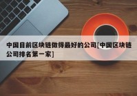 中国目前区块链做得最好的公司[中国区块链公司排名第一家]