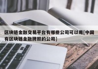 区块链金融交易平台有哪些公司可以用[中国有区块链金融牌照的公司]