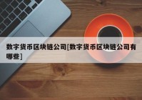 数字货币区块链公司[数字货币区块链公司有哪些]