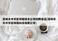 深圳大中华区块链技术公司招聘电话[深圳市大中华区块链科技有限公司]