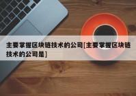 主要掌握区块链技术的公司[主要掌握区块链技术的公司是]