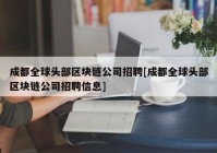 成都全球头部区块链公司招聘[成都全球头部区块链公司招聘信息]