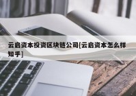 云启资本投资区块链公司[云启资本怎么样 知乎]