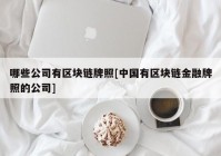 哪些公司有区块链牌照[中国有区块链金融牌照的公司]