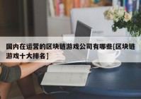 国内在运营的区块链游戏公司有哪些[区块链游戏十大排名]