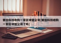 银信科技收购一家区块链公司[银信科技收购一家区块链公司了吗]