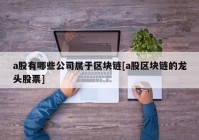 a股有哪些公司属于区块链[a股区块链的龙头股票]