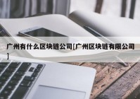 广州有什么区块链公司[广州区块链有限公司]