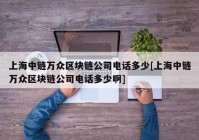 上海中链万众区块链公司电话多少[上海中链万众区块链公司电话多少啊]