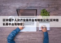 区块链个人资产交易平台有哪些公司[区块链私募平台有哪些]