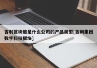 吉利区块链是什么公司的产品类型[吉利集团数字科技板块]