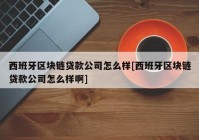 西班牙区块链贷款公司怎么样[西班牙区块链贷款公司怎么样啊]